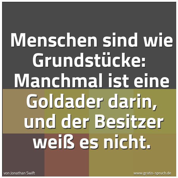 Quadratisches Spruchbild: Menschen sind wie Grundstücke:  Manchmal ist eine Goldader darin,  und der Besitzer weiß e …