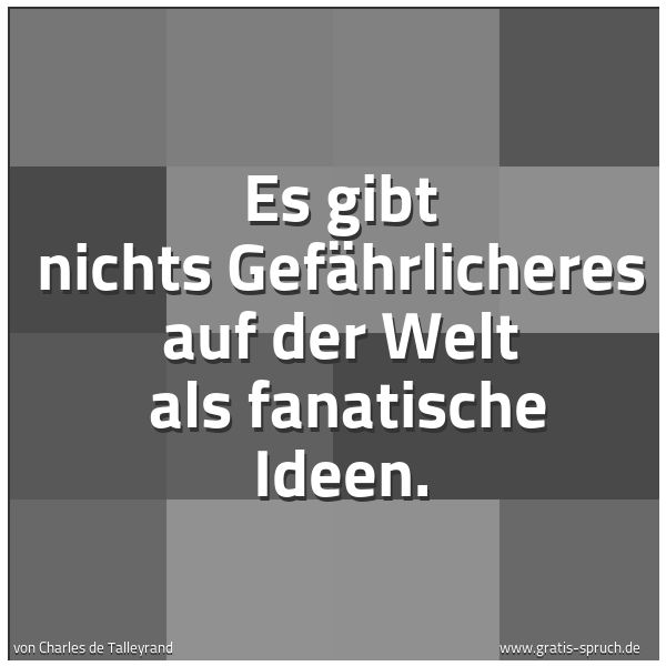 Quadratisches Spruchbild: Es gibt nichts Gefährlicheres auf der Welt  als fanatische Ideen.
