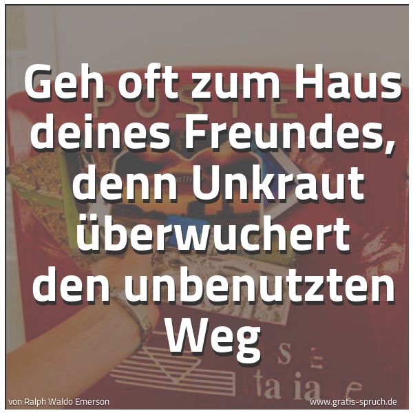 Quadratisches Spruchbild: Geh oft zum Haus deines Freundes,  denn Unkraut überwuchert den unbenutzten Weg