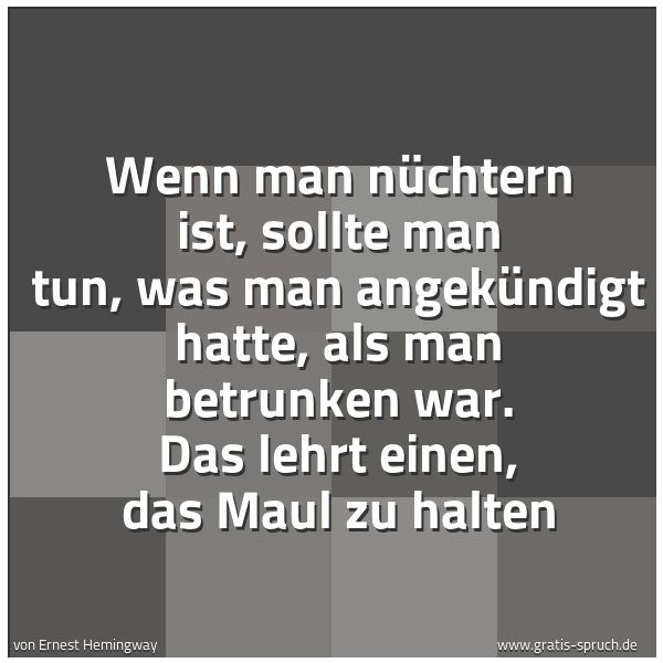 Quadratisches Spruchbild: Wenn man nüchtern ist, sollte man tun, was man angekündigt hatte, als man betrunken war. D …
