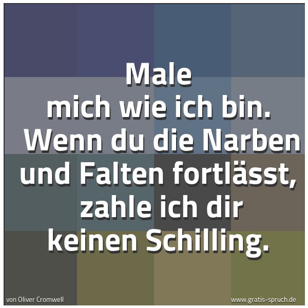 Quadratisches Spruchbild: Male mich wie ich bin.  Wenn du die Narben und Falten fortlässt,  zahle ich dir keinen Sch …