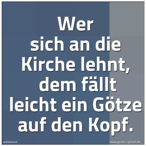 Quadratisches Spruchbild: Wer sich an die Kirche lehnt,  dem fällt leicht ein Götze auf den Kopf.