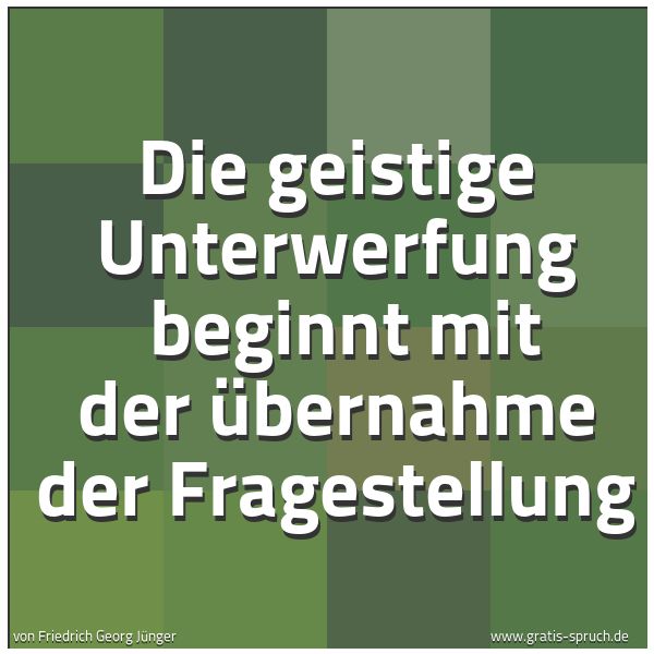Quadratisches Spruchbild: Die geistige Unterwerfung  beginnt mit der Übernahme der Fragestellung
