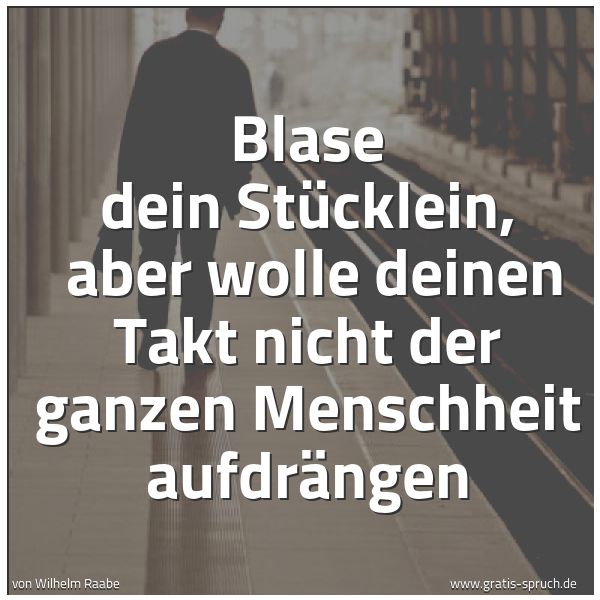 Quadratisches Spruchbild: Blase dein Stücklein,  aber wolle deinen Takt nicht der ganzen Menschheit aufdrängen