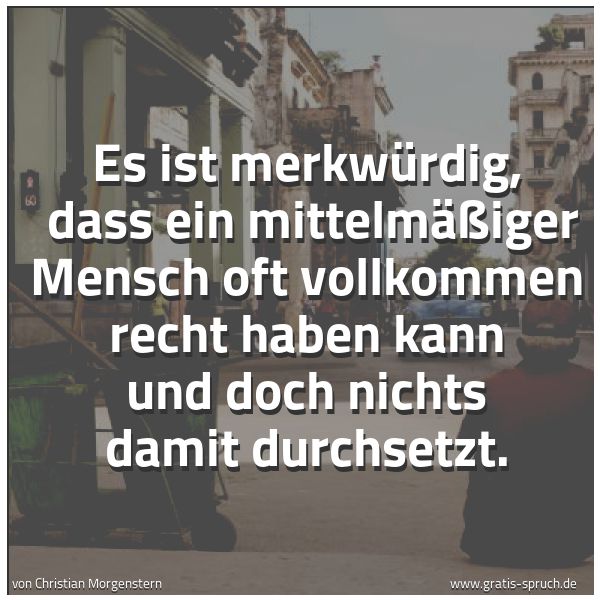 Quadratisches Spruchbild: Es ist merkwürdig,  dass ein mittelmäßiger Mensch oft vollkommen recht haben kann und doch …