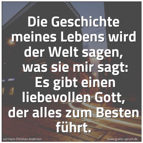 Quadratisches Spruchbild: Die Geschichte meines Lebens wird der Welt sagen,  was sie mir sagt:  Es gibt einen liebev …