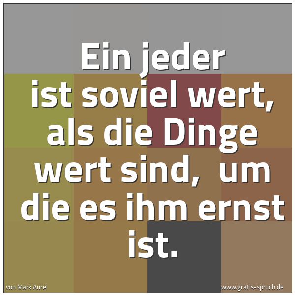 Quadratisches Spruchbild: Ein jeder ist soviel wert, als die Dinge wert sind,  um die es ihm ernst ist.