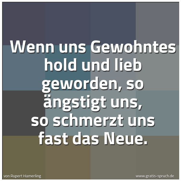 Quadratisches Spruchbild: Wenn uns Gewohntes hold und lieb geworden, so ängstigt uns, so schmerzt uns fast das Neue.