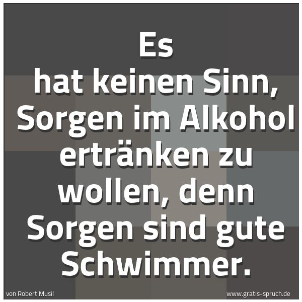 Quadratisches Spruchbild: Es hat keinen Sinn, Sorgen im Alkohol ertränken zu wollen, denn Sorgen sind gute Schwimmer …