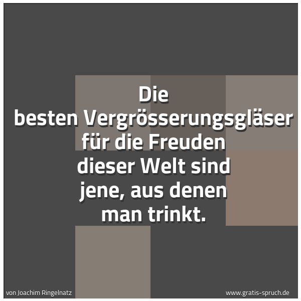 Quadratisches Spruchbild: Die besten Vergrößerungsgläser für die Freuden dieser Welt sind jene, aus denen man trinkt …