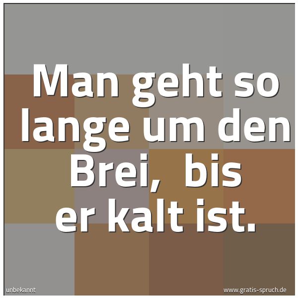 Quadratisches Spruchbild: Man geht so lange um den Brei,  bis er kalt ist.