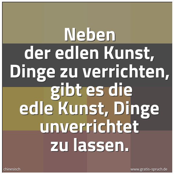 Quadratisches Spruchbild: Neben der edlen Kunst, Dinge zu verrichten,  gibt es die edle Kunst, Dinge unverrichtet zu …