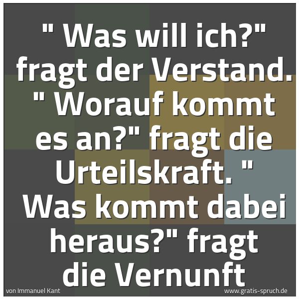 Quadratisches Spruchbild: " Was will ich?" fragt der Verstand. " Worauf kommt es an?" fragt die Urteilskraft. " Was  …