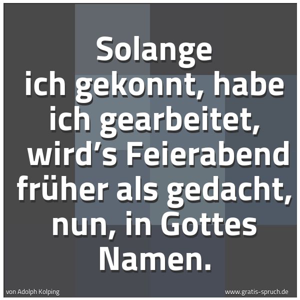 Quadratisches Spruchbild: Solange ich gekonnt, habe ich gearbeitet,  wird’s Feierabend früher als gedacht, nun, in G …