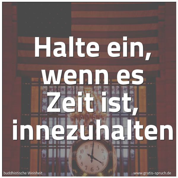 Quadratisches Spruchbild: Halte ein, wenn es Zeit ist, innezuhalten