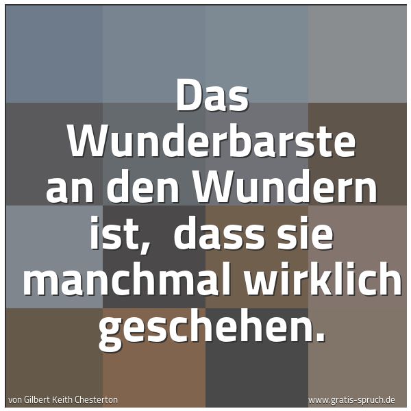 Quadratisches Spruchbild: Das Wunderbarste an den Wundern ist,  dass sie manchmal wirklich geschehen.