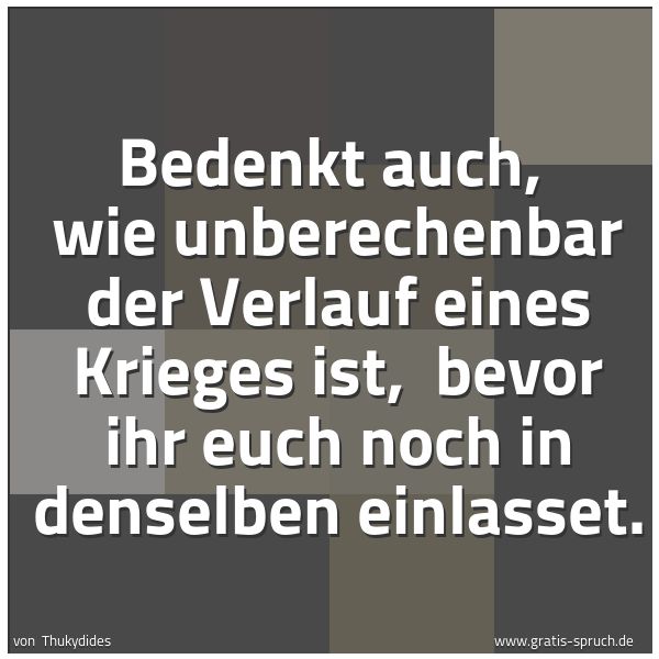 Quadratisches Spruchbild: Bedenkt auch,  wie unberechenbar der Verlauf eines Krieges ist,  bevor ihr euch noch in de …