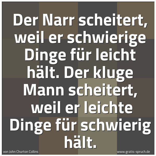 Quadratisches Spruchbild: Der Narr scheitert, weil er schwierige Dinge für leicht hält. Der kluge Mann scheitert,  w …