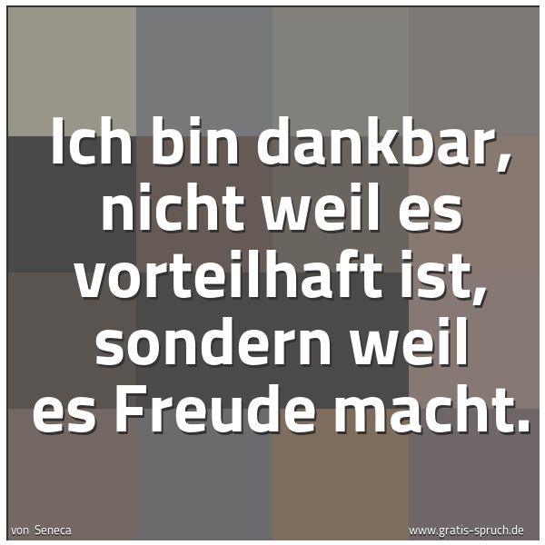 Quadratisches Spruchbild: Ich bin dankbar, nicht weil es vorteilhaft ist, sondern weil es Freude macht.