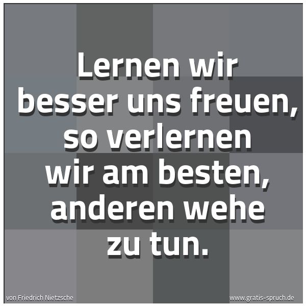 Quadratisches Spruchbild: Lernen wir besser uns freuen, so verlernen wir am besten, anderen wehe zu tun.