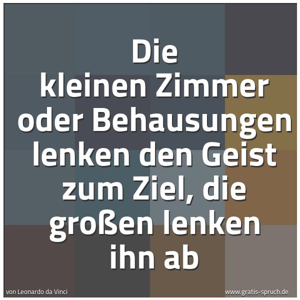 Quadratisches Spruchbild: Die kleinen Zimmer oder Behausungen lenken den Geist zum Ziel, die großen lenken ihn ab