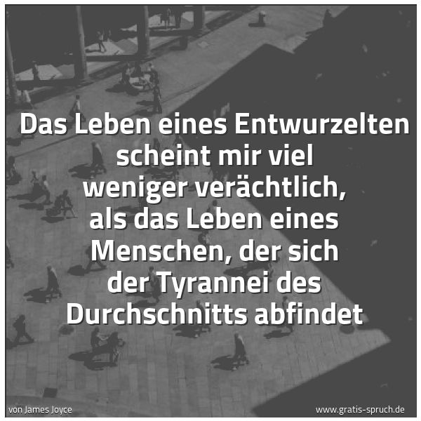 Quadratisches Spruchbild: Das Leben eines Entwurzelten scheint mir viel weniger verächtlich, als das Leben eines Men …