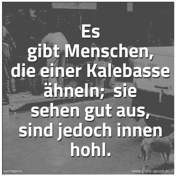 Quadratisches Spruchbild: Es gibt Menschen, die einer Kalebasse ähneln;  sie sehen gut aus, sind jedoch innen hohl.