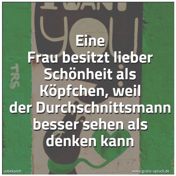 Quadratisches Spruchbild: Eine Frau besitzt lieber Schönheit als Köpfchen, weil der Durchschnittsmann besser sehen a …