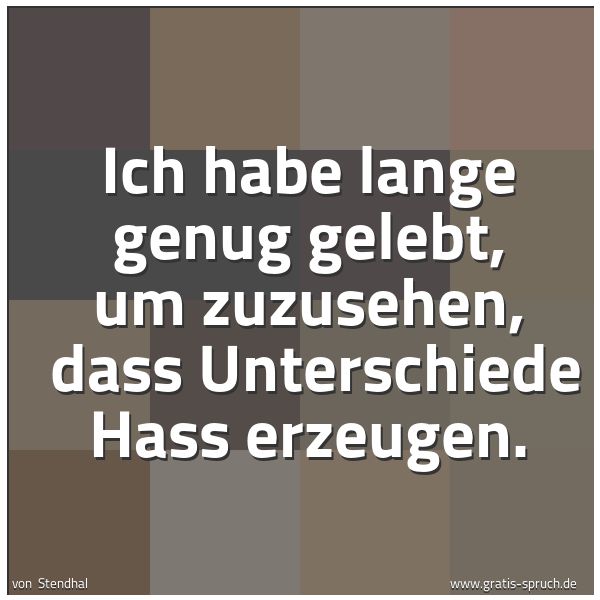 Quadratisches Spruchbild: Ich habe lange genug gelebt, um zuzusehen,  dass Unterschiede Hass erzeugen.