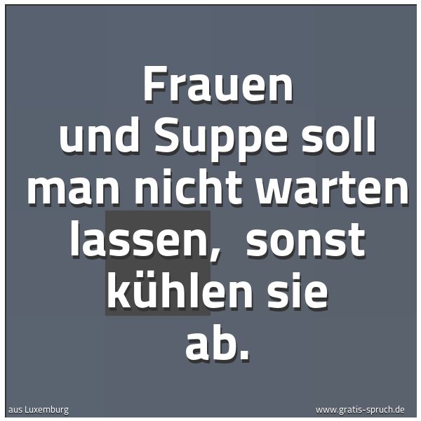 Quadratisches Spruchbild: Frauen und Suppe soll man nicht warten lassen,  sonst kühlen sie ab.