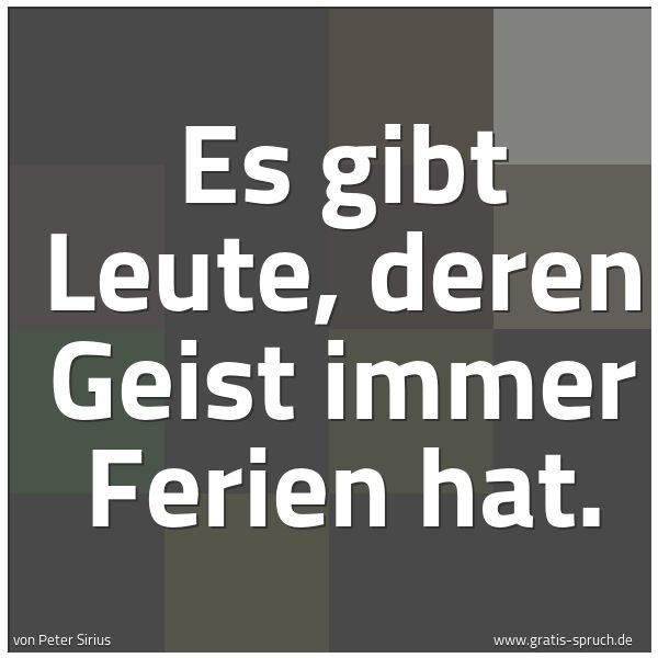 Quadratisches Spruchbild: Es gibt Leute, deren Geist immer Ferien hat.