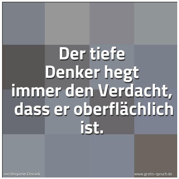 Quadratisches Spruchbild: Der tiefe Denker hegt immer den Verdacht,  dass er oberflächlich ist.