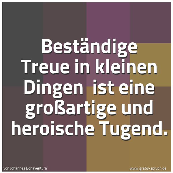 Quadratisches Spruchbild: Beständige Treue in kleinen Dingen  ist eine großartige und heroische Tugend.
