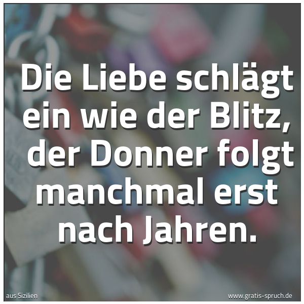 Quadratisches Spruchbild: Die Liebe schlägt ein wie der Blitz,  der Donner folgt manchmal erst nach Jahren.