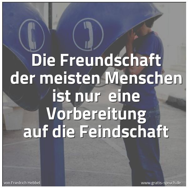 Quadratisches Spruchbild: Die Freundschaft der meisten Menschen ist nur  eine Vorbereitung auf die Feindschaft