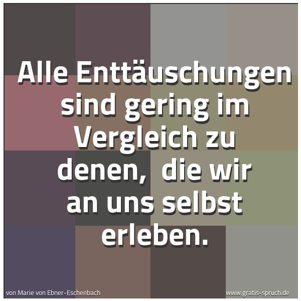 Quadratisches Spruchbild: Alle Enttäuschungen sind gering im Vergleich zu denen,  die wir an uns selbst erleben.