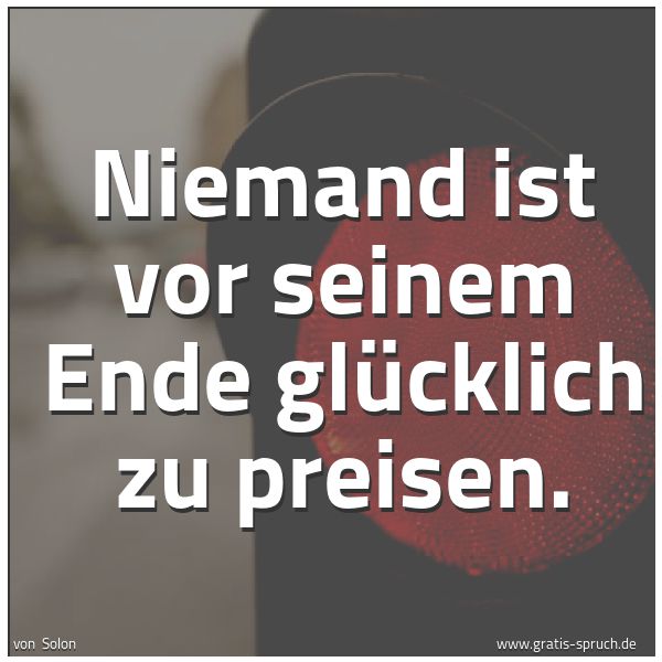 Quadratisches Spruchbild: Niemand ist vor seinem Ende glücklich zu preisen.