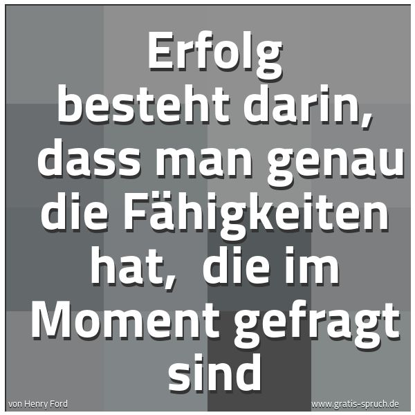 Quadratisches Spruchbild: Erfolg besteht darin,  dass man genau die Fähigkeiten hat,  die im Moment gefragt sind