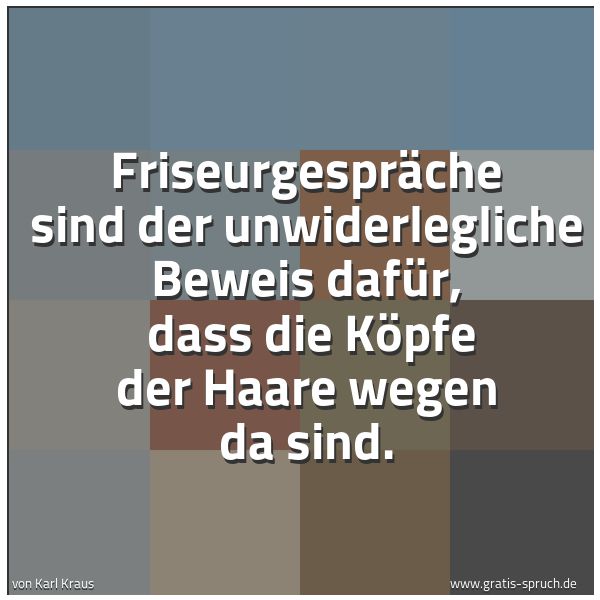 Quadratisches Spruchbild: Friseurgespräche sind der unwiderlegliche Beweis dafür,  dass die Köpfe der Haare wegen da …
