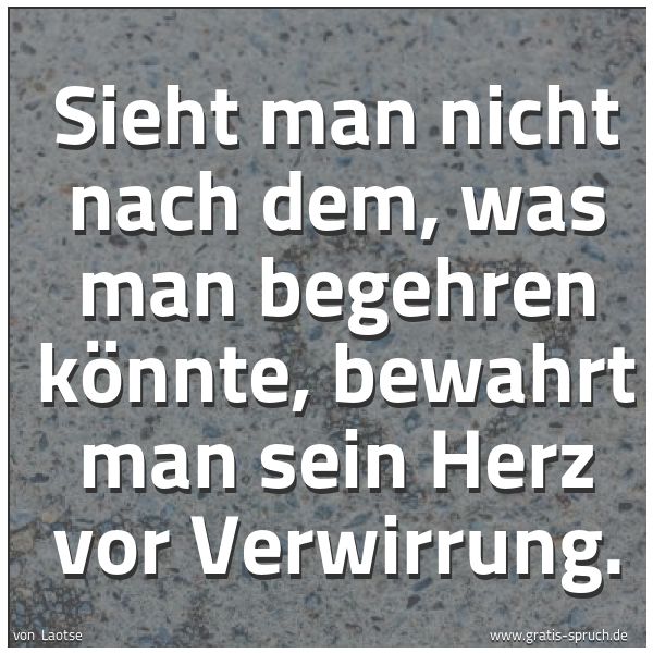 Quadratisches Spruchbild: Sieht man nicht nach dem, was man begehren könnte, bewahrt man sein Herz vor Verwirrung.
