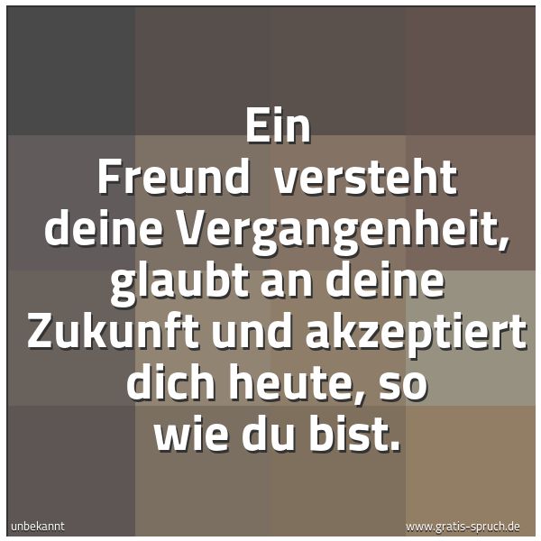 Quadratisches Spruchbild: Ein Freund  versteht deine Vergangenheit, glaubt an deine Zukunft und akzeptiert dich heut …