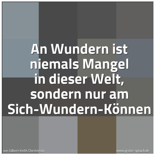 Quadratisches Spruchbild: An Wundern ist niemals Mangel in dieser Welt, sondern nur am Sich-Wundern-Können
