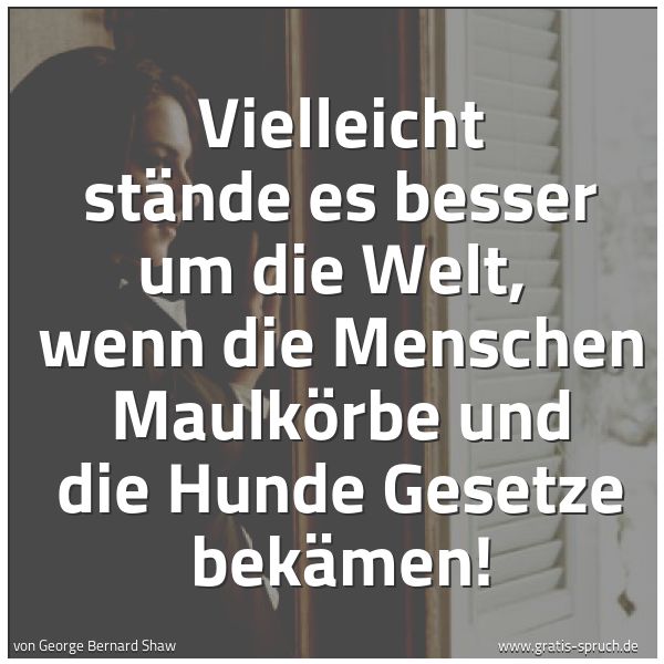 Quadratisches Spruchbild: Vielleicht stände es besser um die Welt,  wenn die Menschen Maulkörbe und die Hunde Gesetz …