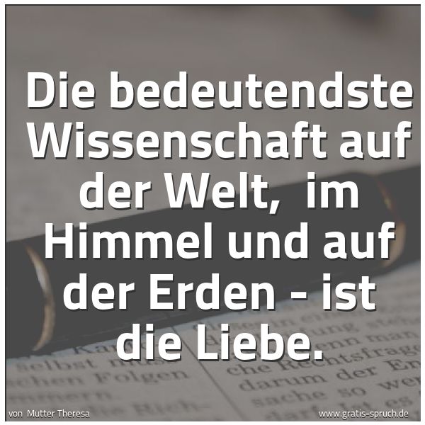 Quadratisches Spruchbild: Die bedeutendste Wissenschaft auf der Welt,  im Himmel und auf der Erden - ist die Liebe.