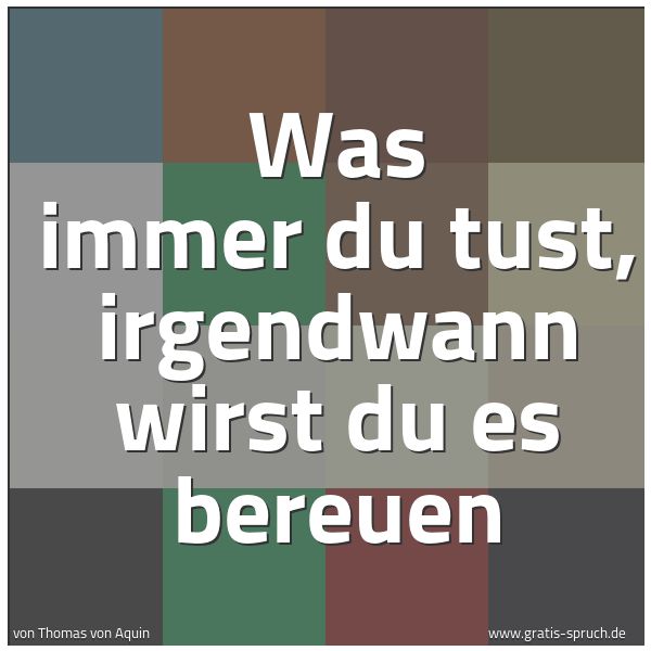Quadratisches Spruchbild: Was immer du tust, irgendwann wirst du es bereuen