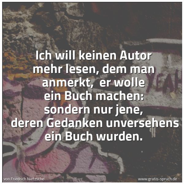 Quadratisches Spruchbild: Ich will keinen Autor mehr lesen, dem man anmerkt,  er wolle ein Buch machen: sondern nur  …
