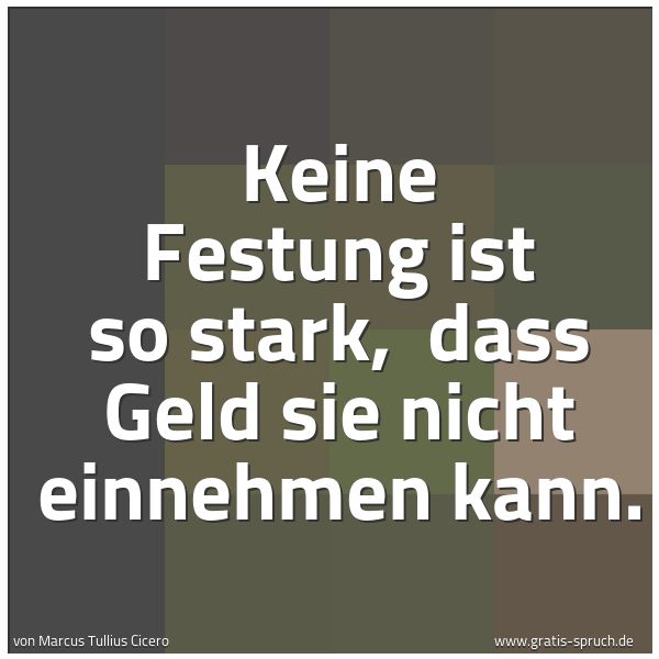 Quadratisches Spruchbild: Keine Festung ist so stark,  dass Geld sie nicht einnehmen kann.