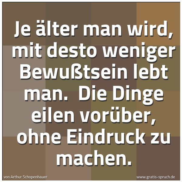 Quadratisches Spruchbild: Je älter man wird, mit desto weniger Bewußtsein lebt man.  Die Dinge eilen vorüber, ohne E …