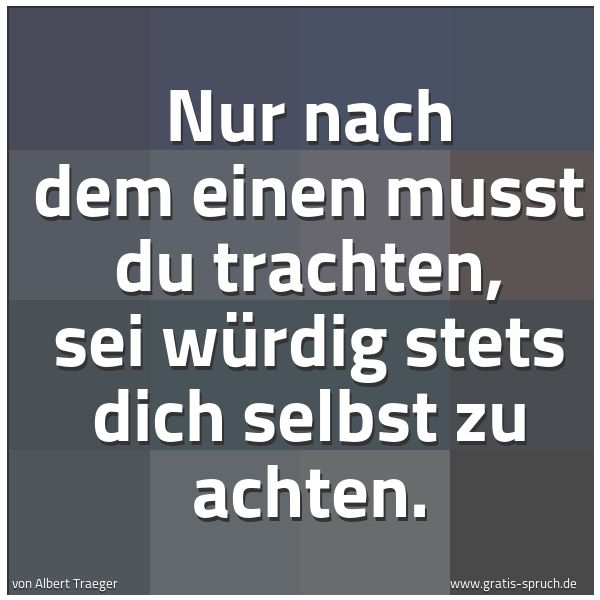 Quadratisches Spruchbild: Nur nach dem einen musst du trachten, sei würdig stets dich selbst zu achten.