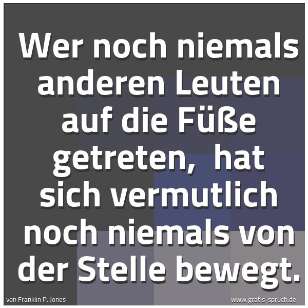 Quadratisches Spruchbild: Wer noch niemals anderen Leuten auf die Füße getreten,  hat sich vermutlich noch niemals v …